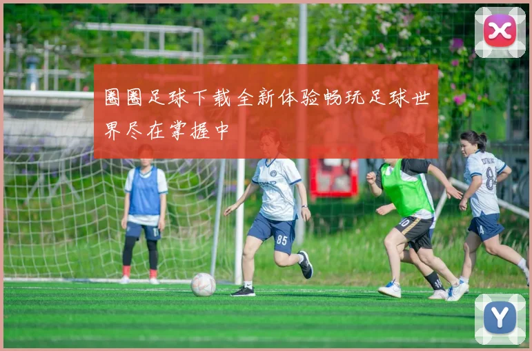 圈圈足球下载全新体验畅玩足球世界尽在掌握中