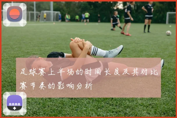 足球赛上半场的时间长度及其对比赛节奏的影响分析