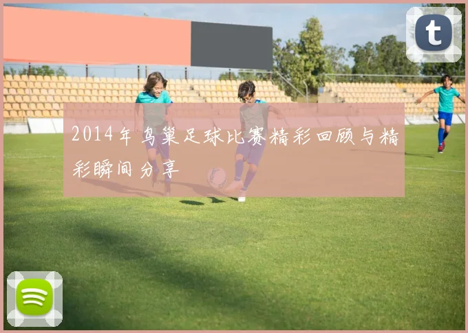 2014年鸟巢足球比赛精彩回顾与精彩瞬间分享