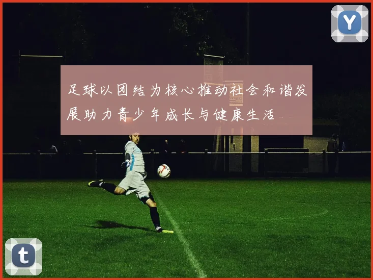 足球以团结为核心推动社会和谐发展助力青少年成长与健康生活