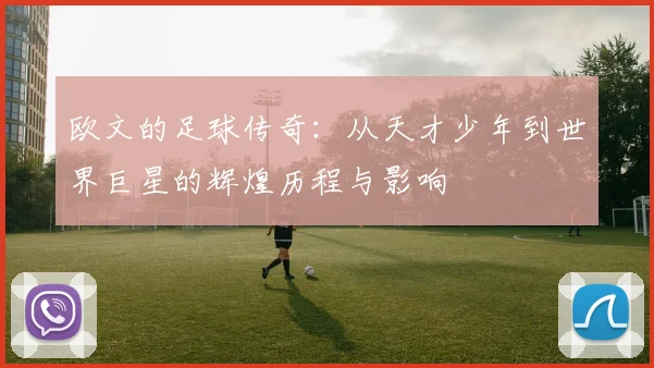 欧文的足球传奇：从天才少年到世界巨星的辉煌历程与影响