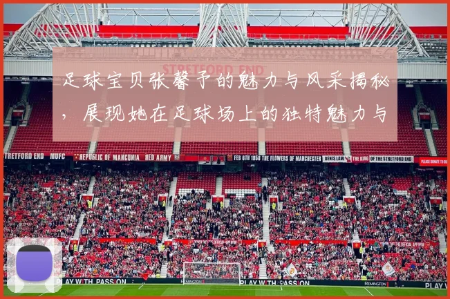 足球宝贝张馨予的魅力与风采揭秘，展现她在足球场上的独特魅力与个人风格