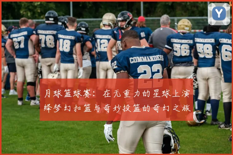 月球篮球赛：在无重力的星球上演绎梦幻扣篮与奇妙投篮的奇幻之旅