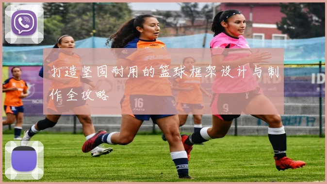 打造坚固耐用的篮球框架设计与制作全攻略